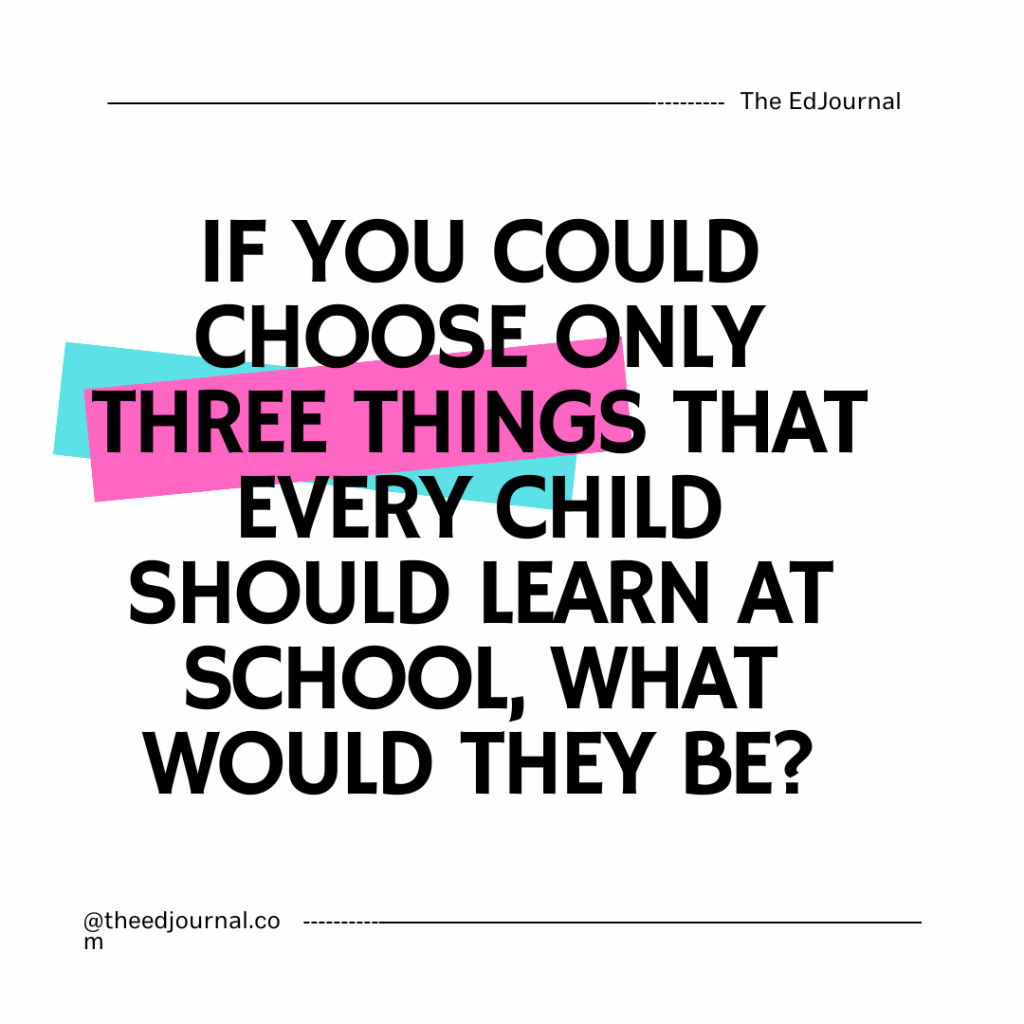 The top 3: If you had to choose only three things that every child should learn at school, what would they&nbsp;be?